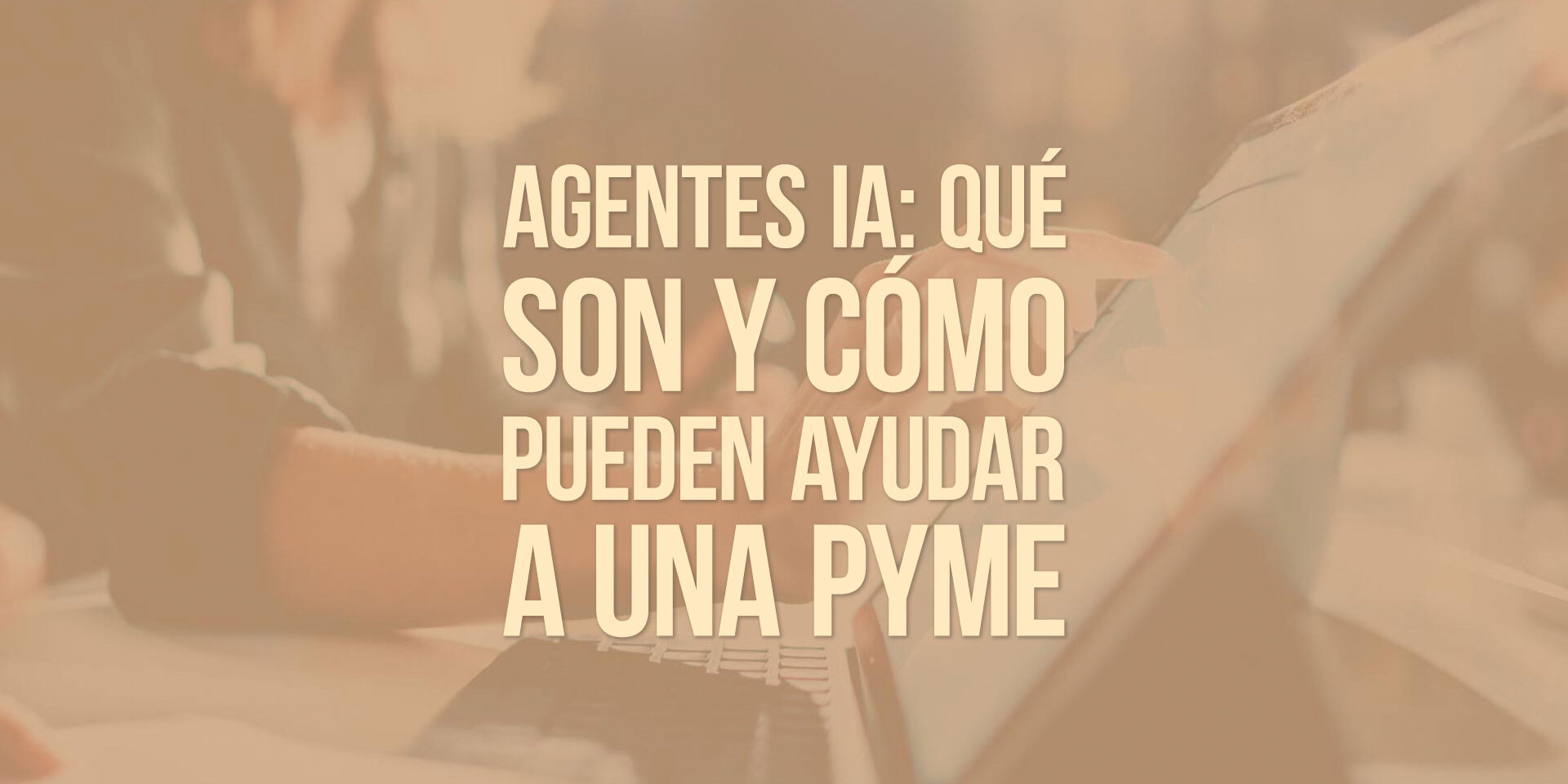 Agentes IA: qué son y cómo pueden ayudar a una pyme Agentes IA: qué son y cómo pueden ayudar a una pyme