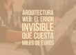 Arquitectura web: el error invisible que cuesta miles de euros