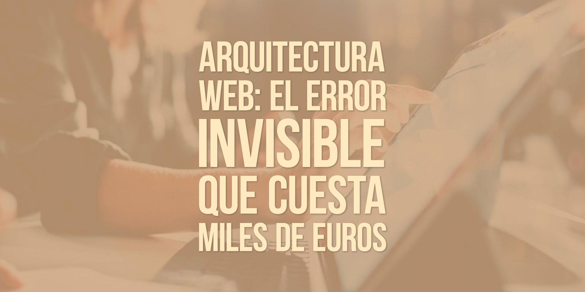 Arquitectura web: el error invisible que cuesta miles de euros Arquitectura web: el error invisible que cuesta miles de euros