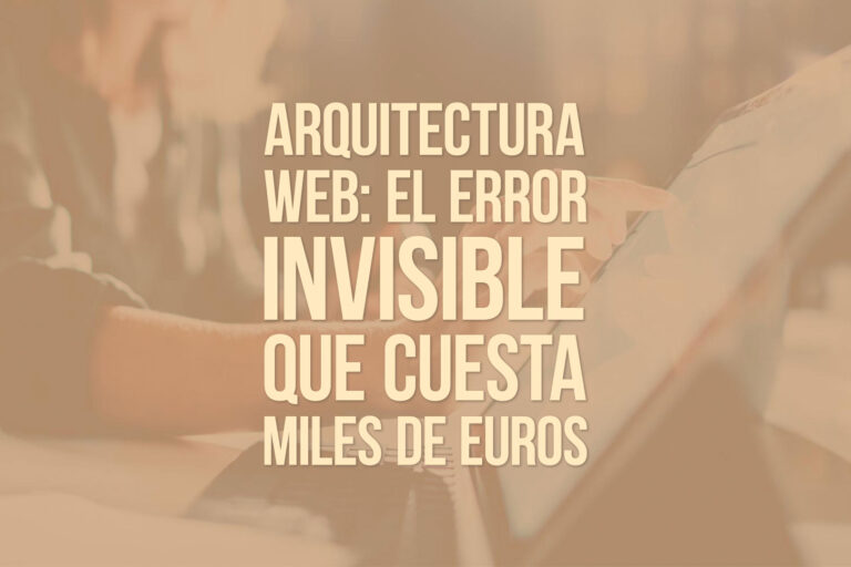 Arquitectura web: el error invisible que cuesta miles de euros