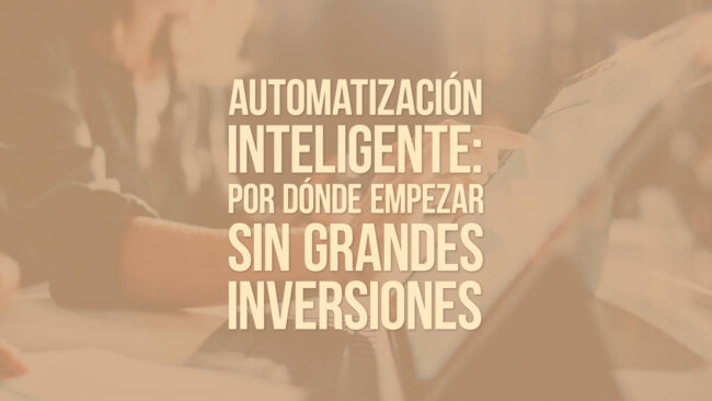Automatización inteligente: por dónde empezar sin grandes inversiones