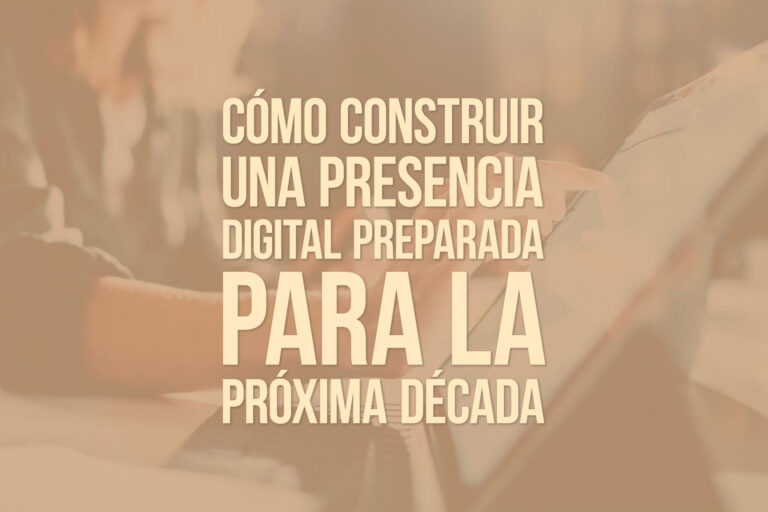 Cómo construir una presencia digital preparada para la próxima década