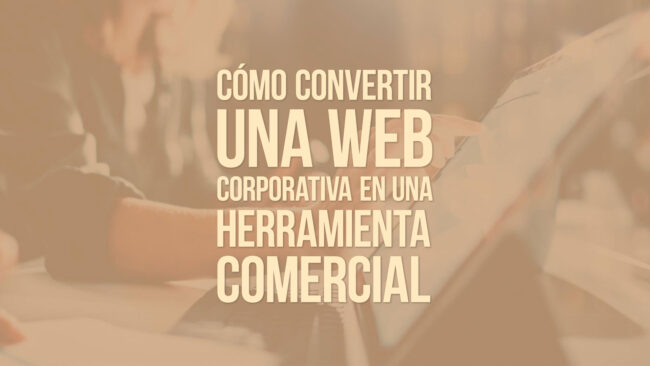 Cómo convertir una web corporativa en una herramienta comercial