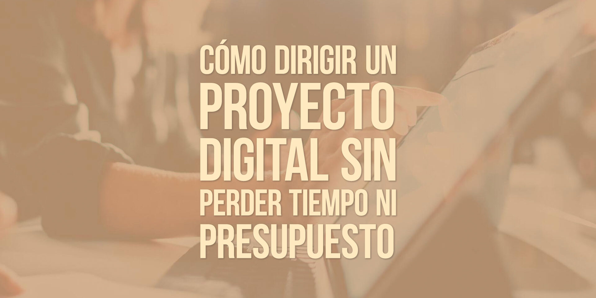 Cómo dirigir un proyecto digital sin perder tiempo ni presupuesto Cómo dirigir un proyecto digital sin perder tiempo ni presupuesto