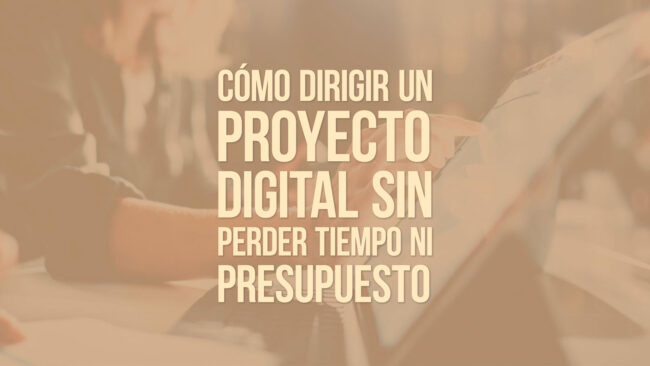 Cómo dirigir un proyecto digital sin perder tiempo ni presupuesto