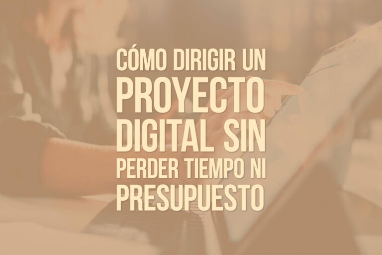 Cómo dirigir un proyecto digital sin perder tiempo ni presupuesto