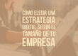 Cómo elegir una estrategia digital según el tamaño de tu empresa