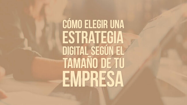 Cómo elegir una estrategia digital según el tamaño de tu empresa