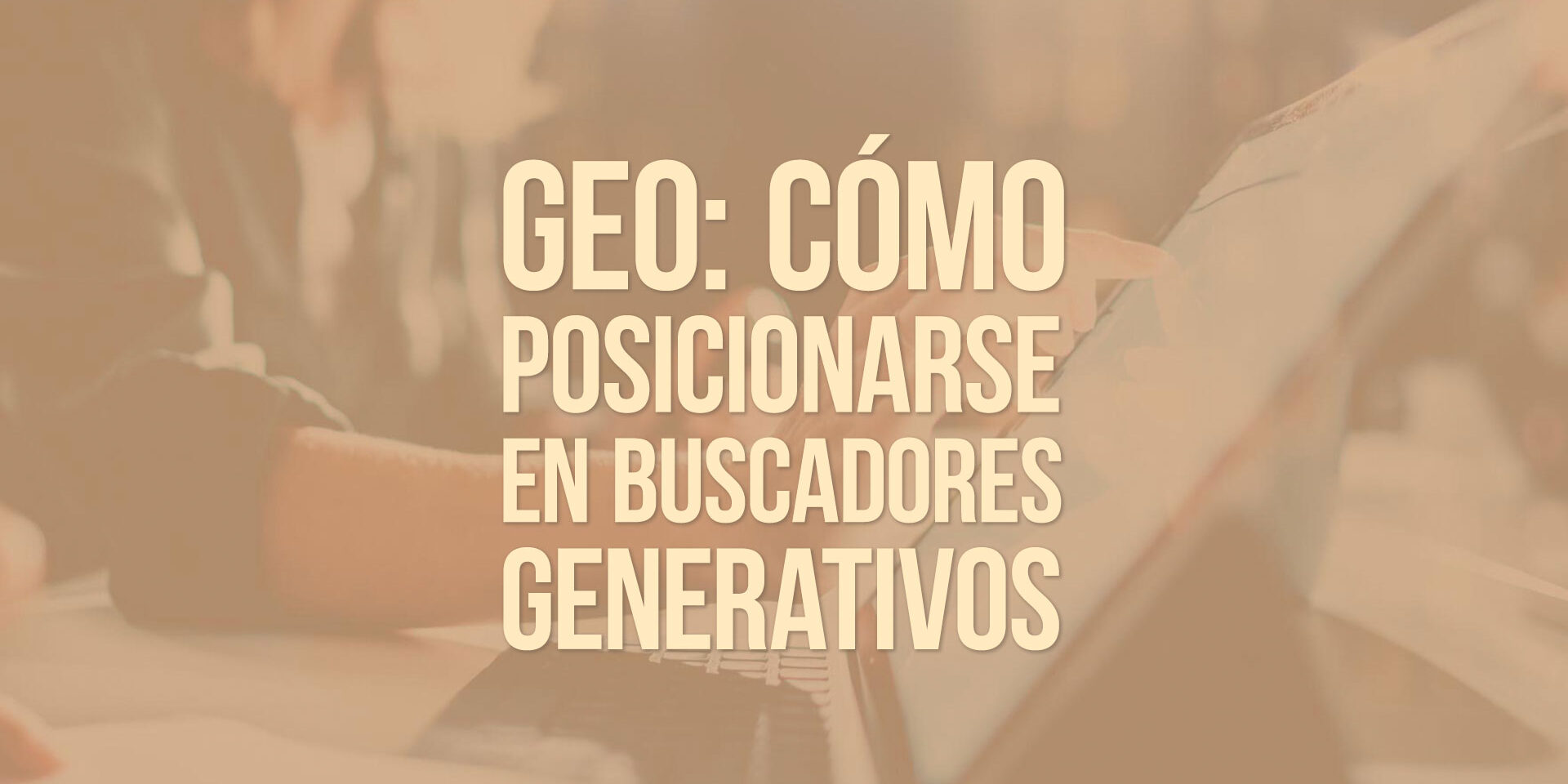 GEO: cómo posicionarse en buscadores generativos GEO: cómo posicionarse en buscadores generativos