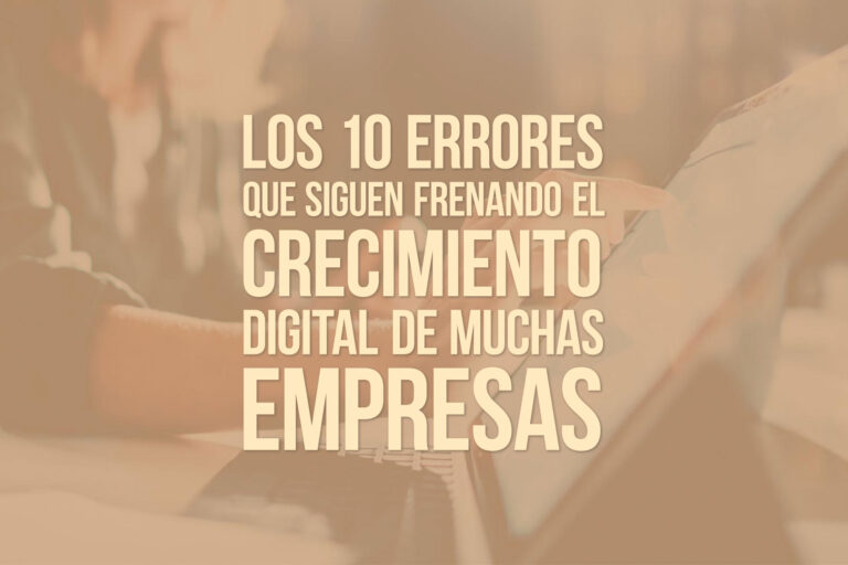 Los 10 errores que siguen frenando el crecimiento digital de muchas empresas