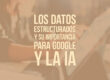 Los datos estructurados y su importancia para Google y la IA