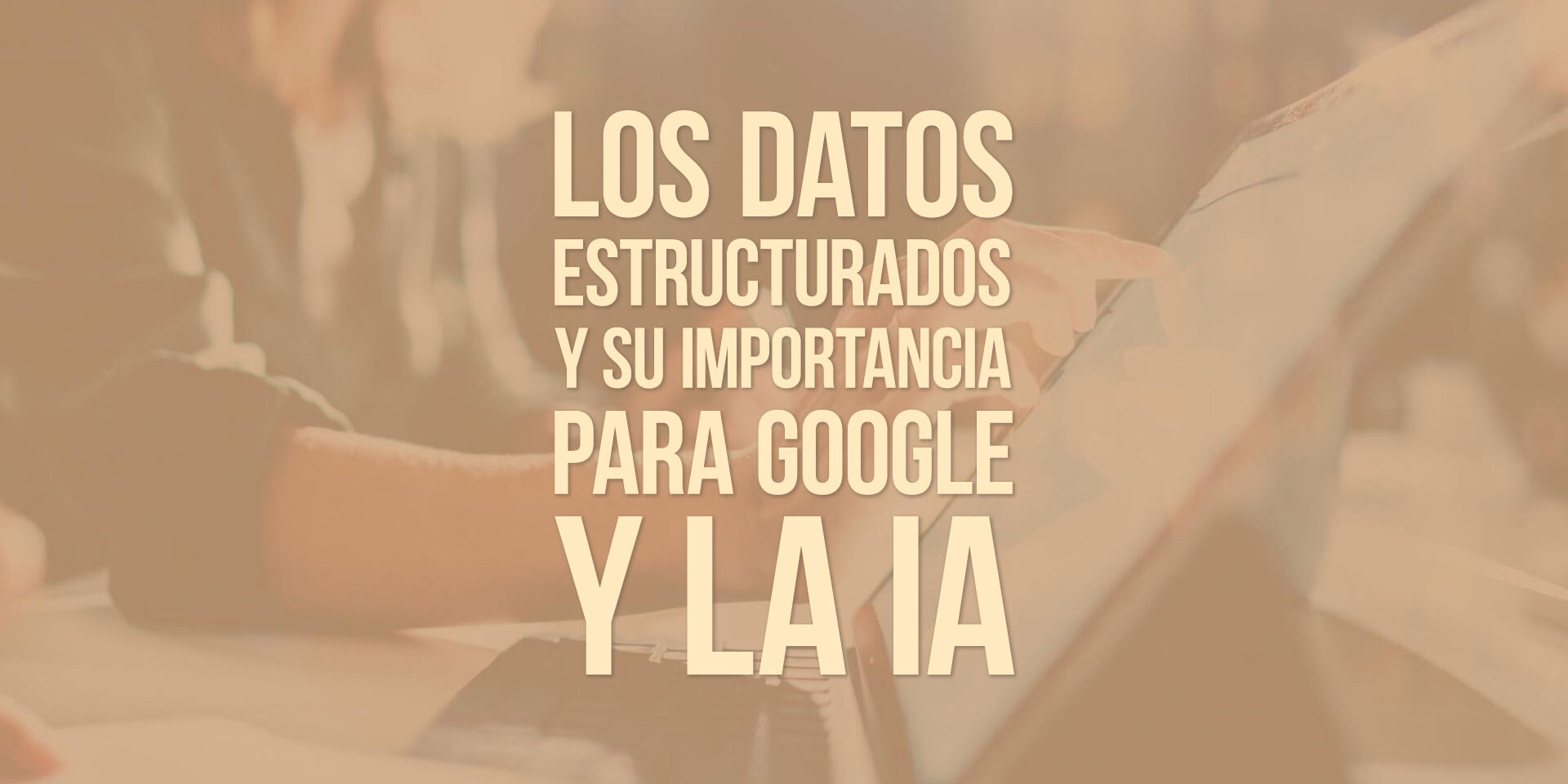 Los datos estructurados y su importancia para Google y la IA Los datos estructurados y su importancia para Google y la IA