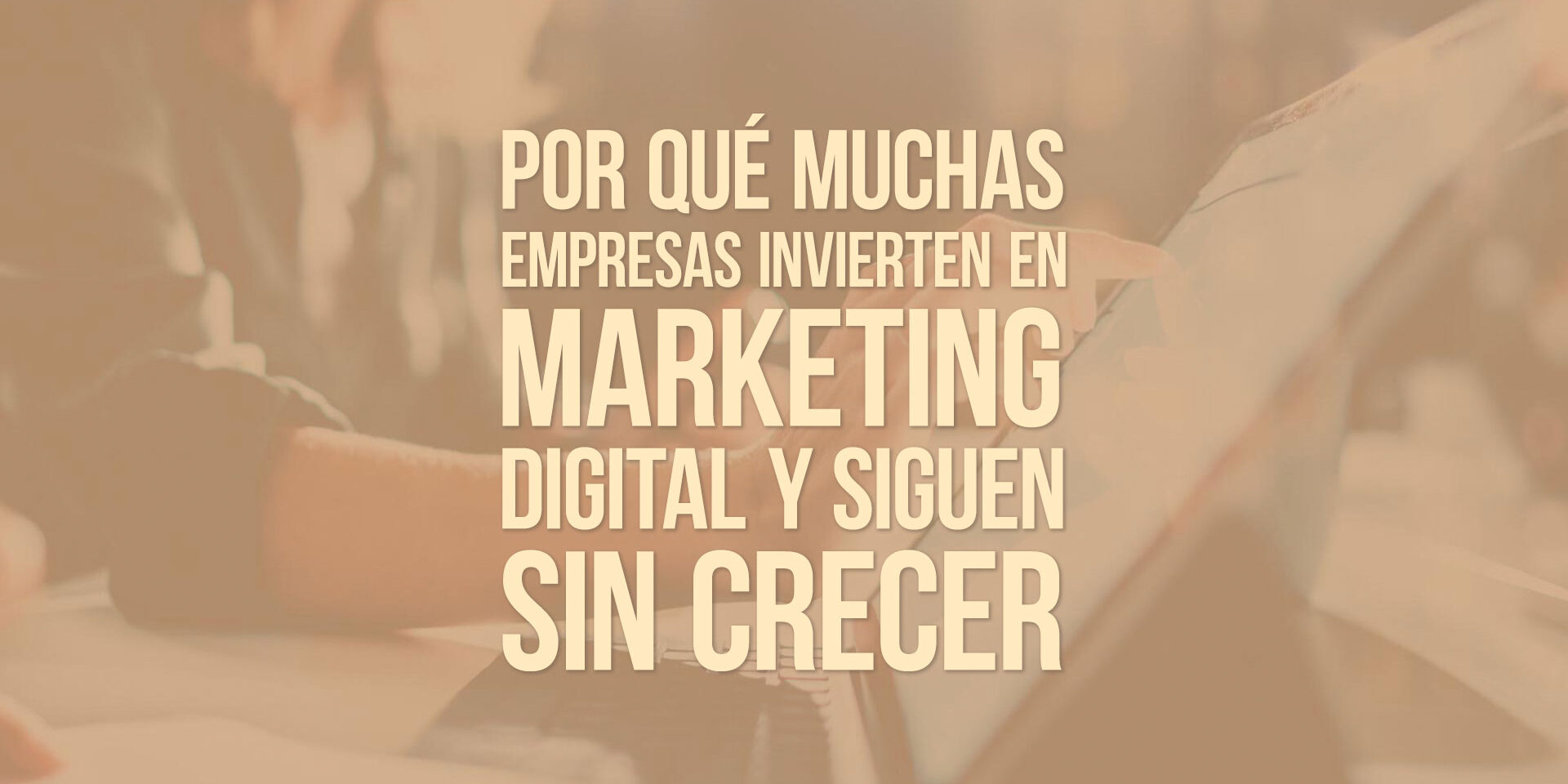 Por qué muchas empresas invierten en marketing digital y siguen sin crecer