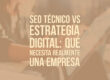 SEO técnico vs estrategia digital: qué necesita realmente una empresa