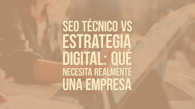 SEO técnico vs estrategia digital: qué necesita realmente una empresa