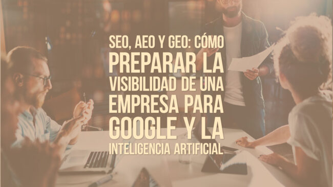 SEO, AEO y GEO: cómo preparar la visibilidad de una empresa para Google y la inteligencia artificial